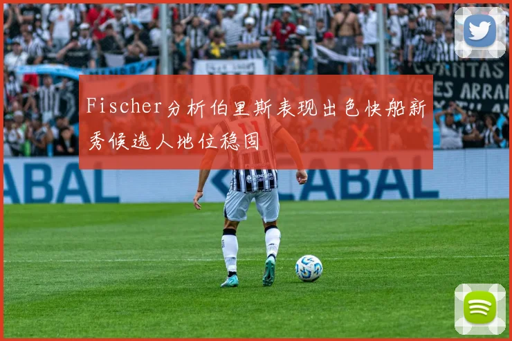 Fischer分析伯里斯表现出色快船新秀候选人地位稳固