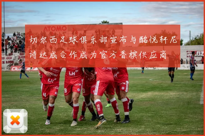 切尔西足球俱乐部宣布与酩悦轩尼诗达成合作成为官方香槟供应商