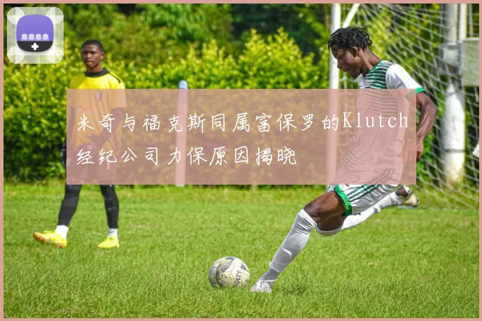 米奇与福克斯同属富保罗的Klutch经纪公司力保原因揭晓