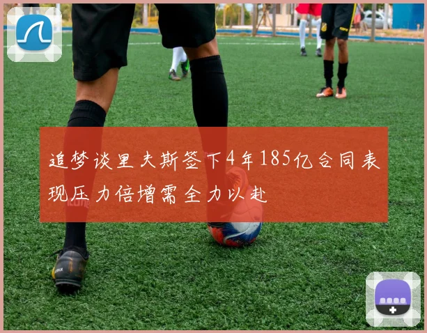 追梦谈里夫斯签下4年185亿合同表现压力倍增需全力以赴