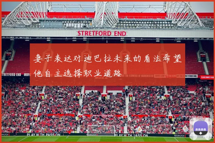 妻子表达对迪巴拉未来的看法希望他自主选择职业道路