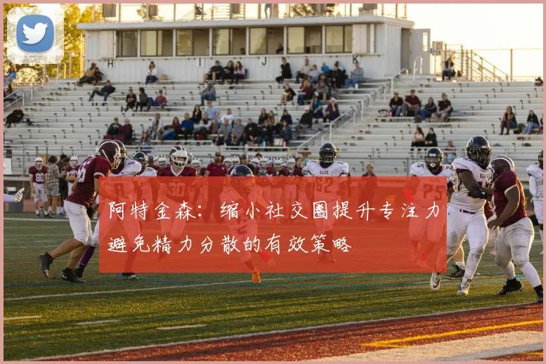 阿特金森：缩小社交圈提升专注力避免精力分散的有效策略