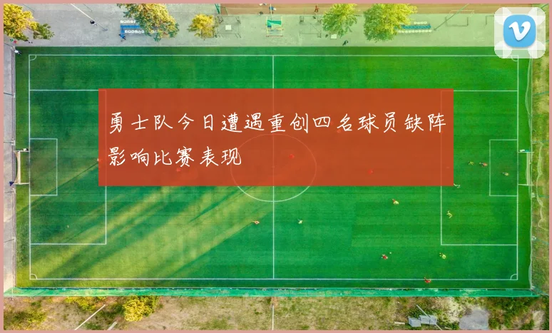 勇士队今日遭遇重创四名球员缺阵影响比赛表现