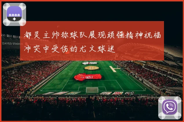 都灵主帅称球队展现顽强精神祝福冲突中受伤的尤文球迷