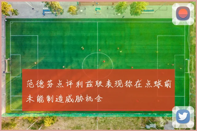 范德芬点评利兹联表现称在点球前未能制造威胁机会
