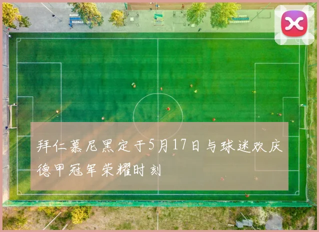 拜仁慕尼黑定于5月17日与球迷欢庆德甲冠军荣耀时刻