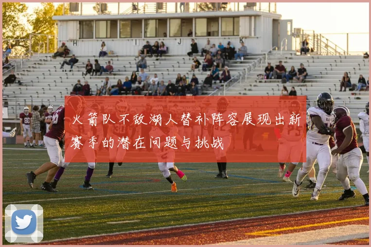 火箭队不敌湖人替补阵容展现出新赛季的潜在问题与挑战