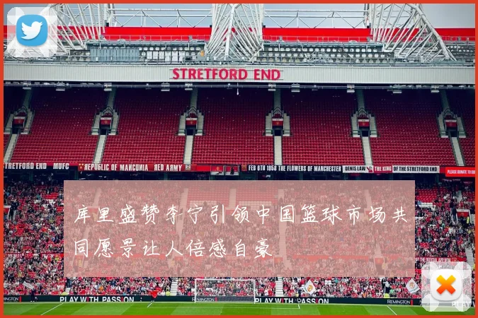 库里盛赞李宁引领中国篮球市场共同愿景让人倍感自豪
