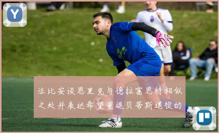 法比安谈恩里克与德拉富恩特相似之处并表达希望重返贝蒂斯退役的愿望