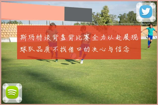 斯玛特谈背靠背比赛全力以赴展现球队品质不找借口的决心与信念