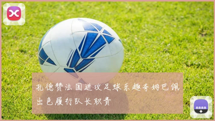 孔德赞法国进攻足球乐趣夸姆巴佩出色履行队长职责
