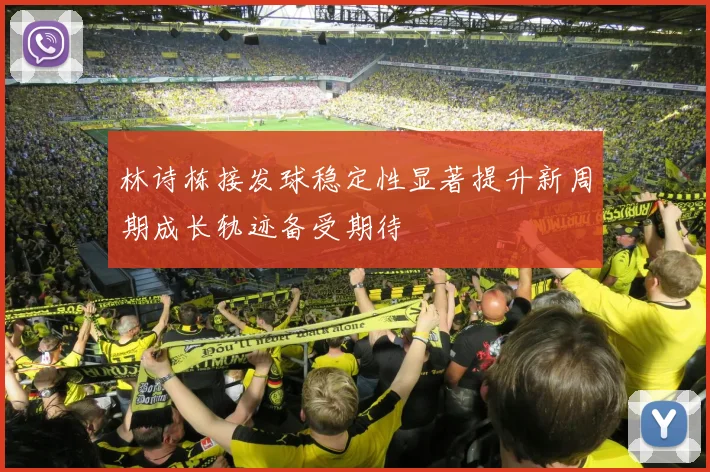 林诗栋接发球稳定性显著提升新周期成长轨迹备受期待